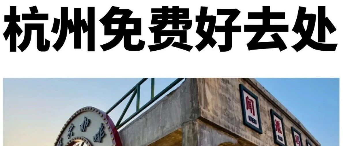 杭州100个免费好去处（第一期）好玩又省钱，不管是工作日还是周末，都可以去啦~